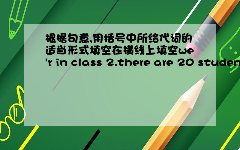 根据句意,用括号中所给代词的适当形式填空在横线上填空we'r in class 2.there are 20 students in——（we）class.