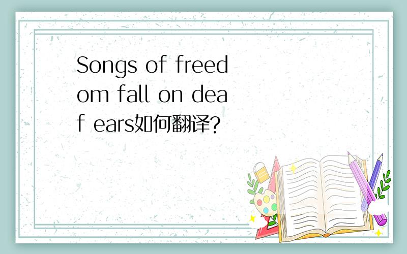 Songs of freedom fall on deaf ears如何翻译?