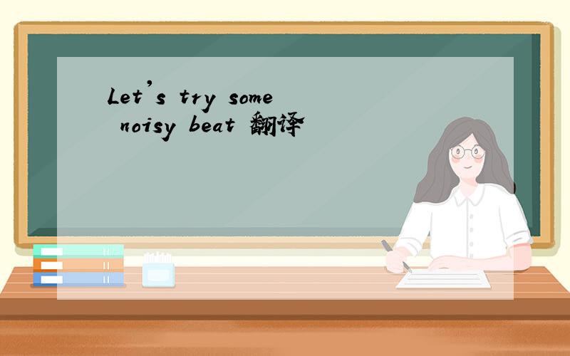 Let's try some noisy beat 翻译