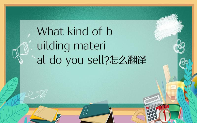 What kind of building material do you sell?怎么翻译
