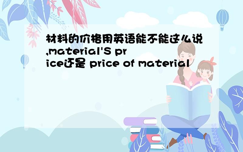 材料的价格用英语能不能这么说,material'S price还是 price of material