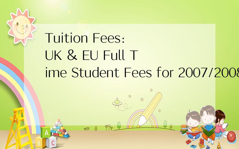 Tuition Fees: UK & EU Full Time Student Fees for 2007/2008 £3,240.00 UK & EU Part Time Student Fees for 2007/2008 £1,620.00 International Full Time Student Fees for 2007/2008 £8,800.00 International Part Time Student Fees for 2007/2