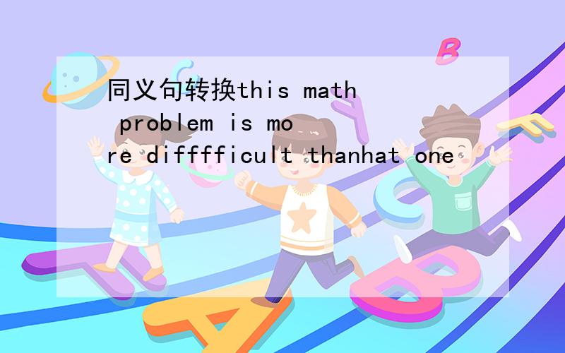同义句转换this math problem is more difffficult thanhat one