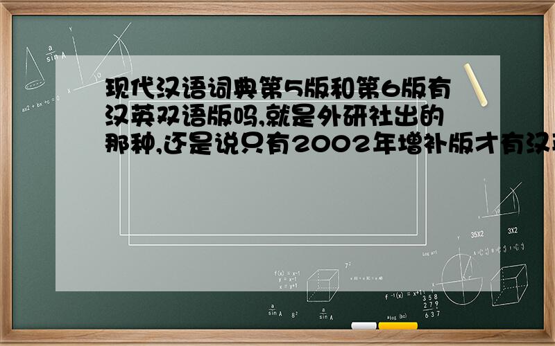现代汉语词典第5版和第6版有汉英双语版吗,就是外研社出的那种,还是说只有2002年增补版才有汉英双语?