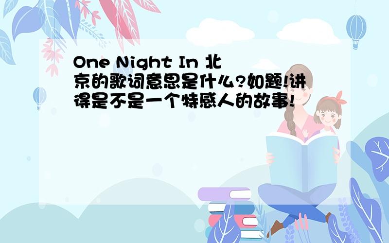One Night In 北京的歌词意思是什么?如题!讲得是不是一个特感人的故事!
