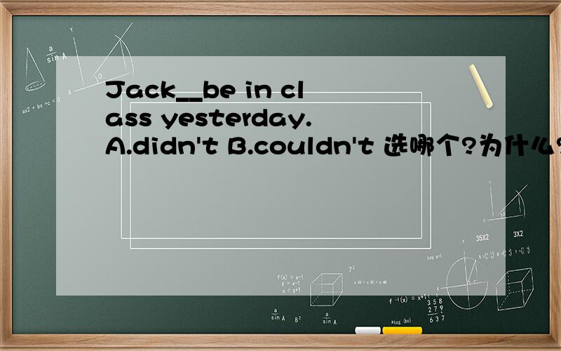 Jack__be in class yesterday.A.didn't B.couldn't 选哪个?为什么?