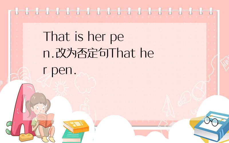 That is her pen.改为否定句That her pen.