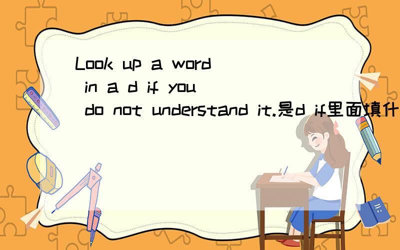 Look up a word in a d if you do not understand it.是d if里面填什么？