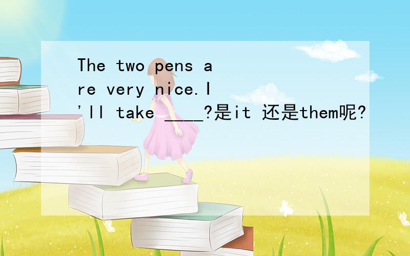 The two pens are very nice.I'll take ____?是it 还是them呢?