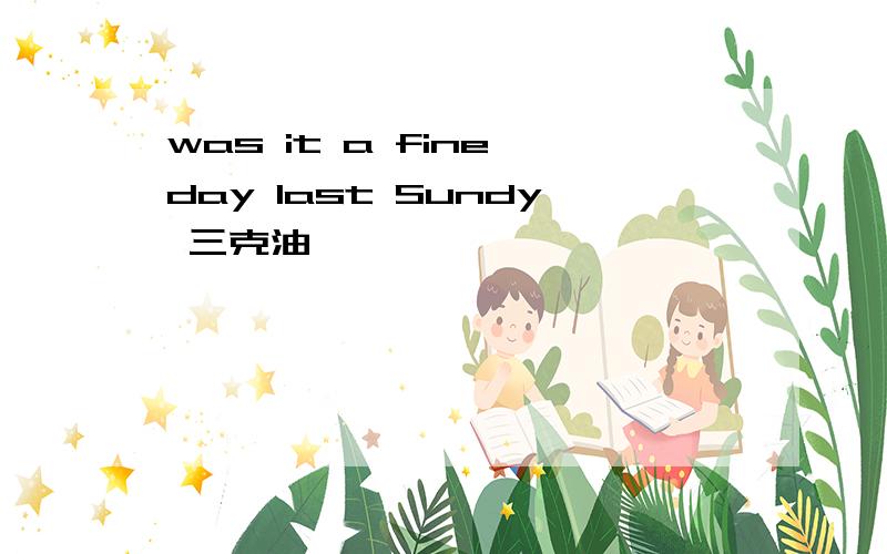 was it a fine day last Sundy 三克油