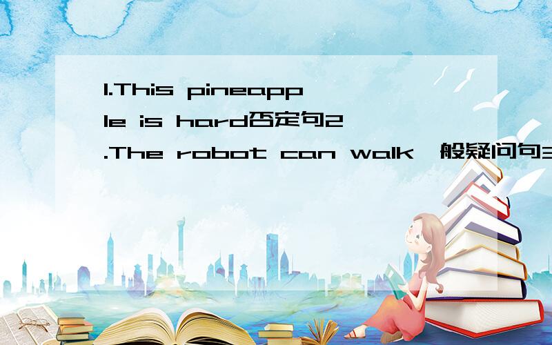 1.This pineapple is hard否定句2.The robot can walk一般疑问句3.We like(that super rodot)对划线提问