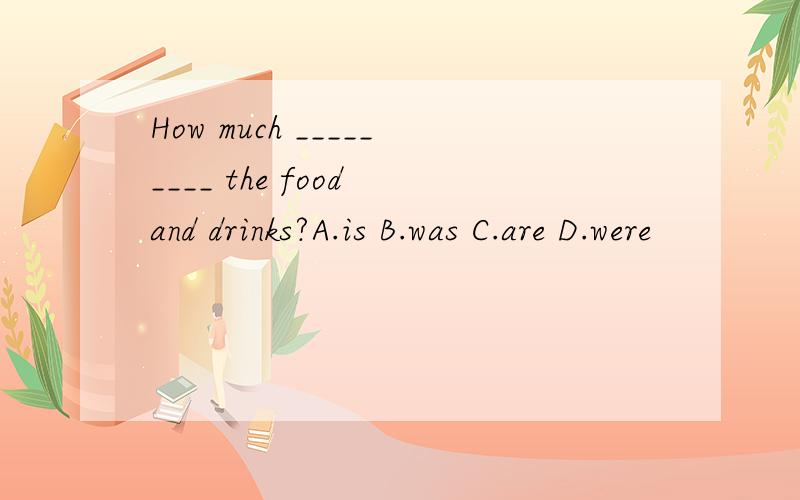 How much _________ the food and drinks?A.is B.was C.are D.were