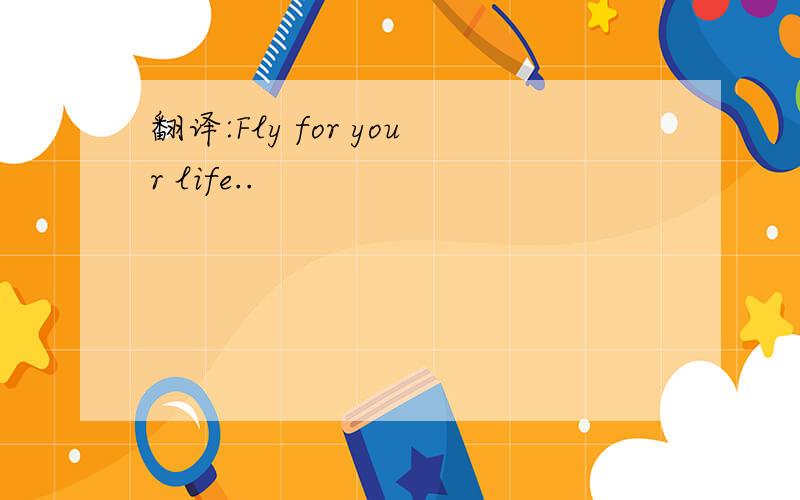 翻译:Fly for your life..