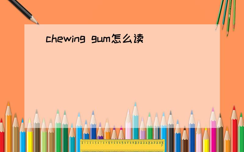 chewing gum怎么读