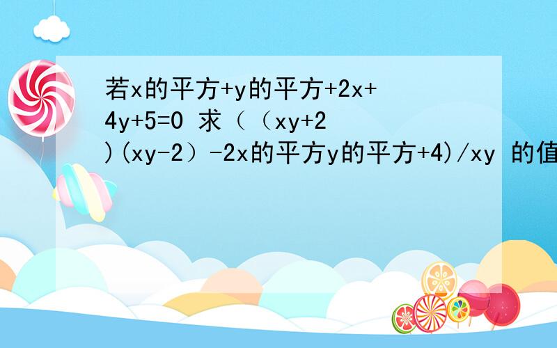 若x的平方+y的平方+2x+4y+5=0 求（（xy+2)(xy-2）-2x的平方y的平方+4)/xy 的值