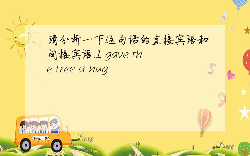 请分析一下这句话的直接宾语和间接宾语.I gave the tree a hug.