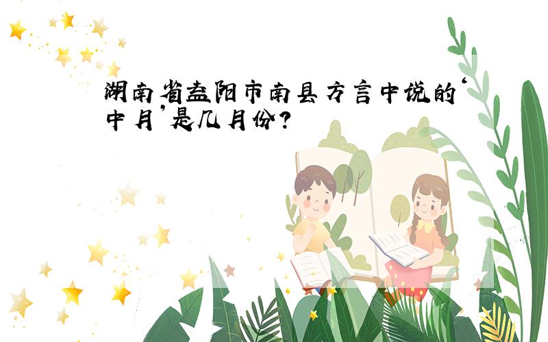 湖南省益阳市南县方言中说的‘中月’是几月份?