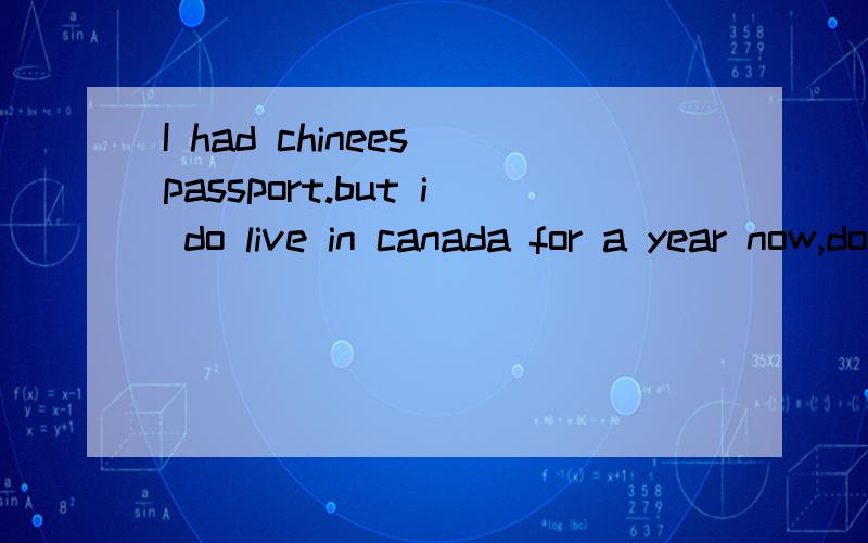 I had chinees passport.but i do live in canada for a year now,do i need a visa go to japan?i do have canadian resident cart now,still need a visa go to japan?