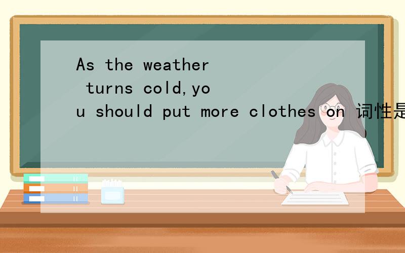 As the weather turns cold,you should put more clothes on 词性是什么?
