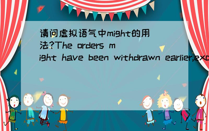 请问虚拟语气中might的用法?The orders might have been withdrawn earlier,except for a number of events.