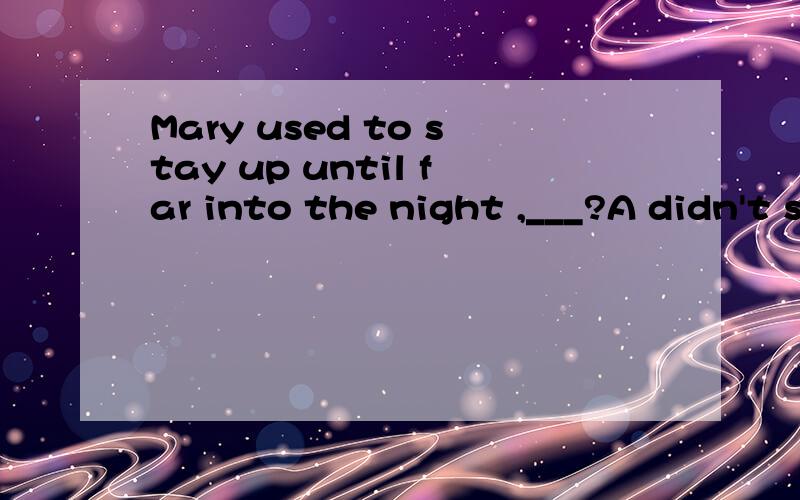 Mary used to stay up until far into the night ,___?A didn't she B usedn't she C both A and B