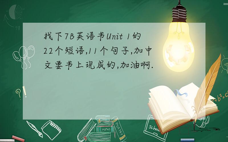 找下7B英语书Unit 1的22个短语,11个句子,加中文要书上现成的,加油啊.