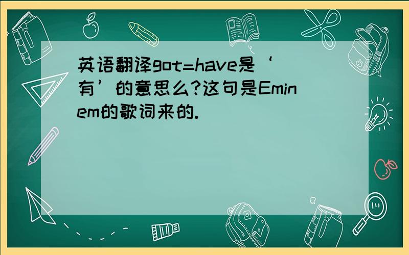 英语翻译got=have是‘有’的意思么?这句是Eminem的歌词来的.