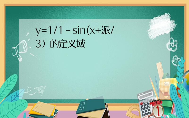 y=1/1-sin(x+派/3）的定义域