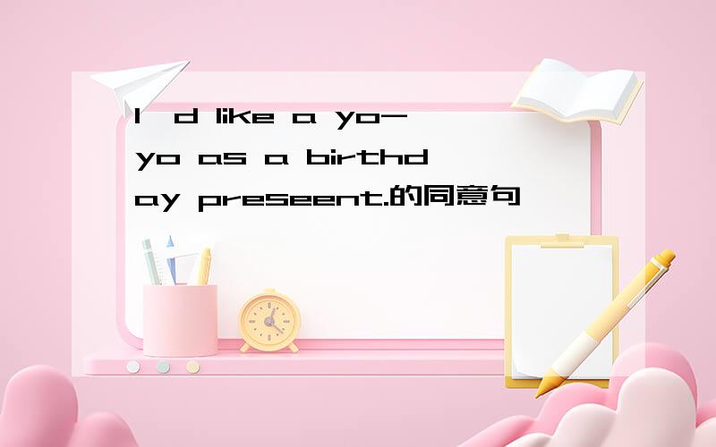 I'd like a yo-yo as a birthday preseent.的同意句