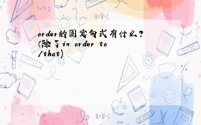 order的固定句式有什么?（除了in order to/that)