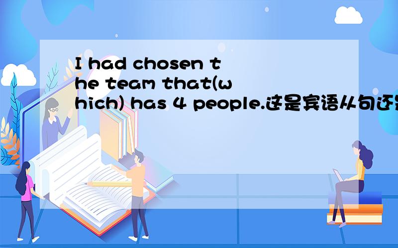 I had chosen the team that(which) has 4 people.这是宾语从句还是定语从句,用that还是which