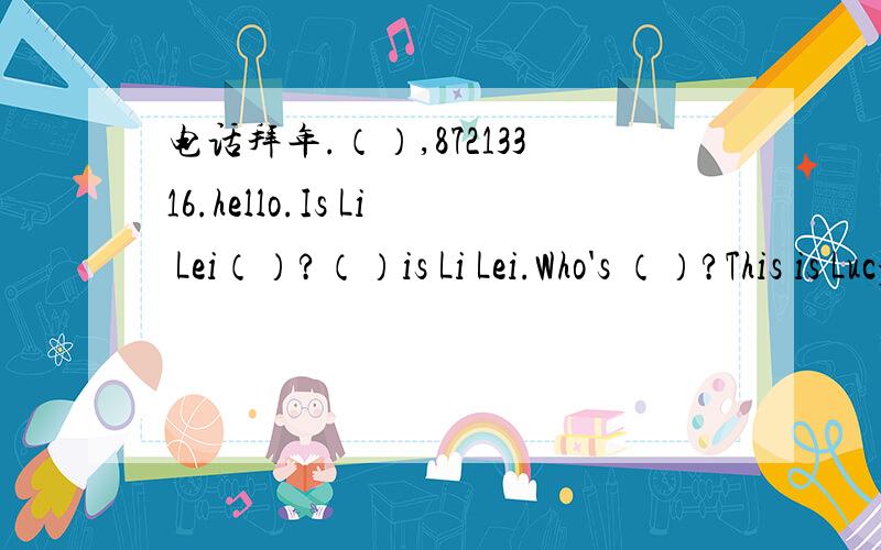 电话拜年.（）,87213316.hello.Is Li Lei（）?（）is Li Lei.Who's （）?This is Lucy.
