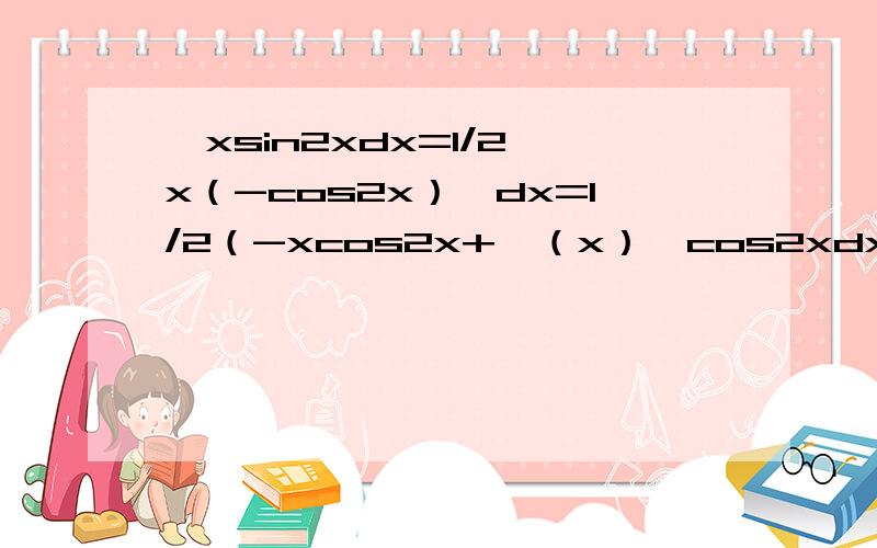 ∫xsin2xdx=1/2∫x（-cos2x）′dx=1/2（-xcos2x+∫（x）′cos2xdx）=-x/2cos2x+1/4sin2x+c 用到了哪些公式?