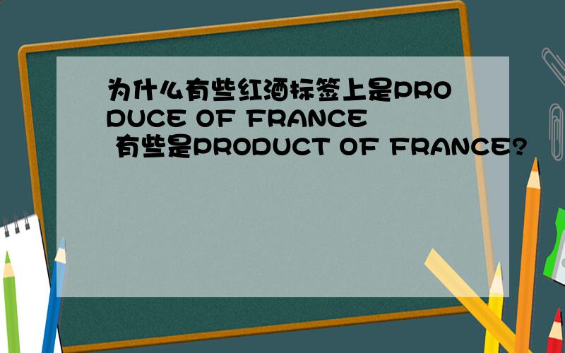 为什么有些红酒标签上是PRODUCE OF FRANCE 有些是PRODUCT OF FRANCE?