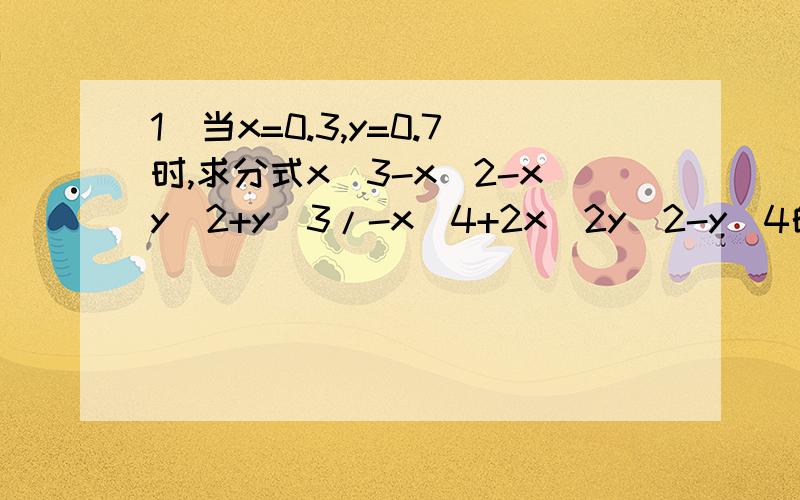 1．当x=0.3,y=0.7时,求分式x^3-x^2-xy^2+y^3/-x^4+2x^2y^2-y^4的值.2．当a=3/2,b=-1/2时,求代数式(a-b+4b/a-b)*(a+b-4ab/a+b)的值.求求了!