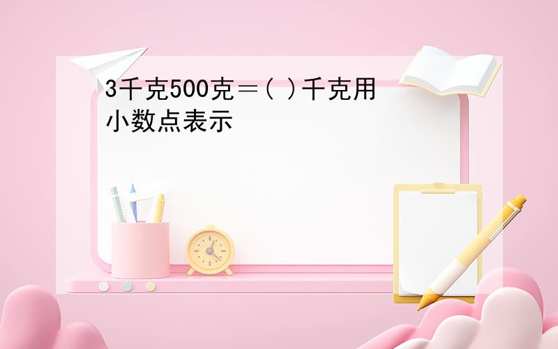 3千克500克＝( )千克用小数点表示