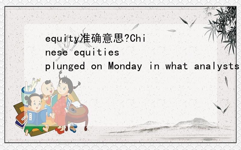 equity准确意思?Chinese equities plunged on Monday in what analysts described was panic selling as investors dumped shares in the domestic A-share market.请问这句话里equities具体意思是什么?整句话的翻译呢?