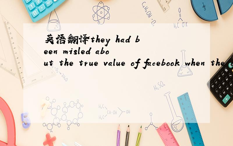 英语翻译they had been misled about the true value of facebook when the deal was signed