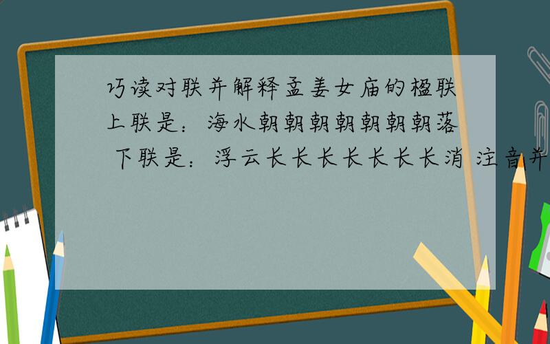 巧读对联并解释孟姜女庙的楹联上联是：海水朝朝朝朝朝朝朝落 下联是：浮云长长长长长长长消 注音并解释什么意思