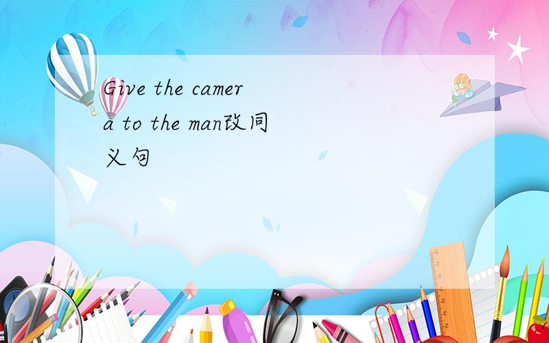 Give the camera to the man改同义句