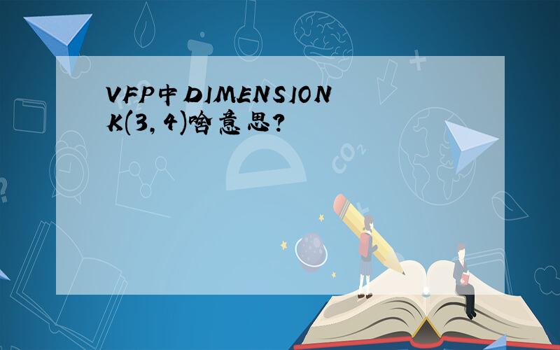 VFP中DIMENSION K(3,4)啥意思?