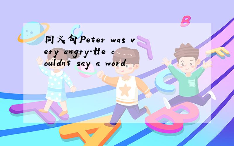 同义句Peter was very angry.He couldnt say a word