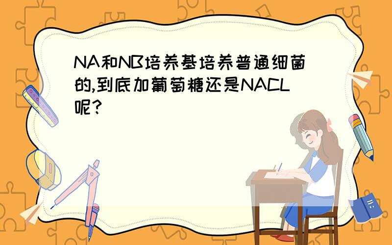 NA和NB培养基培养普通细菌的,到底加葡萄糖还是NACL呢?