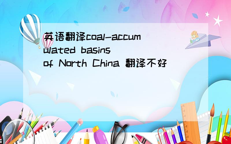 英语翻译coal-accumulated basins of North China 翻译不好