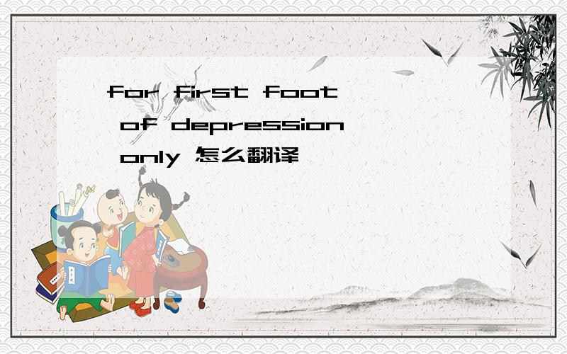 for first foot of depression only 怎么翻译
