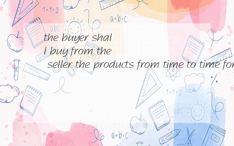 the buyer shall buy from the seller the products from time to time for the Term of this Agreement