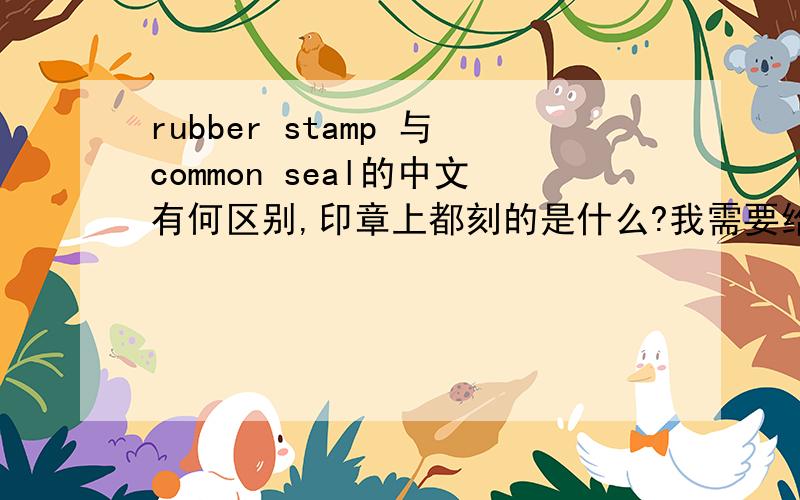 rubber stamp 与common seal的中文有何区别,印章上都刻的是什么?我需要给印度客户出具邀请信,用于他签证,我公司的公章（圆形的,上面有公司名称和一个红五星）和我不在一个地方,我给他回信用