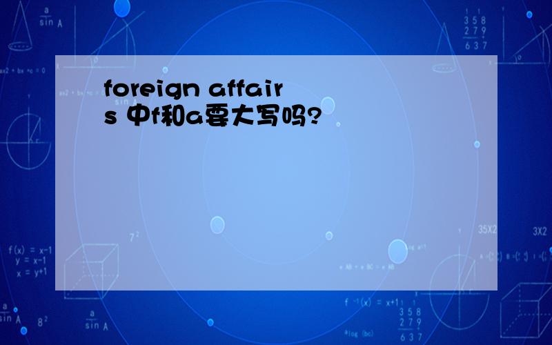 foreign affairs 中f和a要大写吗?