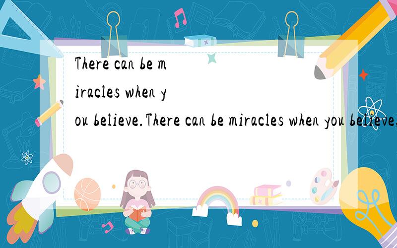 There can be miracles when you believe.There can be miracles when you believe,Though hope is frail it`s hard to kill.译下全句