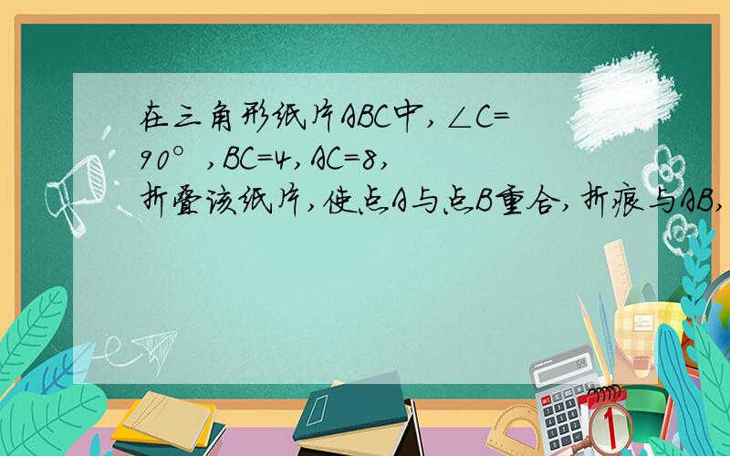 在三角形纸片ABC中,∠C=90°,BC=4,AC=8,折叠该纸片,使点A与点B重合,折痕与AB,AC分别相交于点D和点E,求折